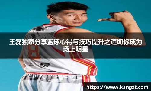 王磊独家分享篮球心得与技巧提升之道助你成为场上明星