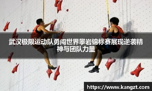 武汉极限运动队勇闯世界攀岩锦标赛展现逆袭精神与团队力量