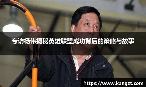 专访杨伟揭秘英雄联盟成功背后的策略与故事