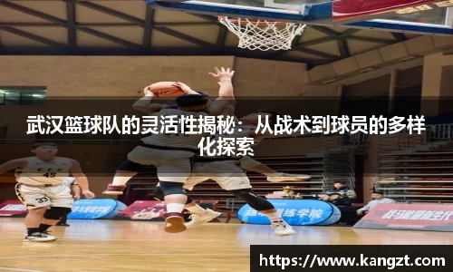 武汉篮球队的灵活性揭秘：从战术到球员的多样化探索