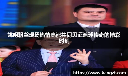 姚明粉丝现场热情高涨共同见证篮球传奇的精彩时刻