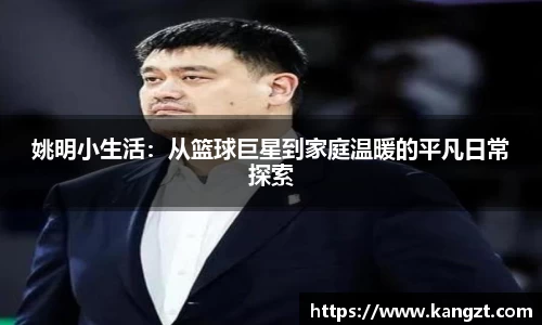 姚明小生活：从篮球巨星到家庭温暖的平凡日常探索