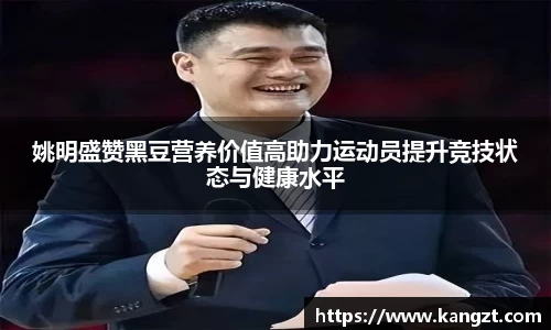 姚明盛赞黑豆营养价值高助力运动员提升竞技状态与健康水平