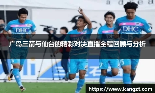广岛三箭与仙台的精彩对决直播全程回顾与分析