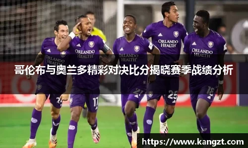 哥伦布与奥兰多精彩对决比分揭晓赛季战绩分析