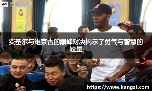 费基尔与维京古的巅峰对决揭示了勇气与智慧的较量