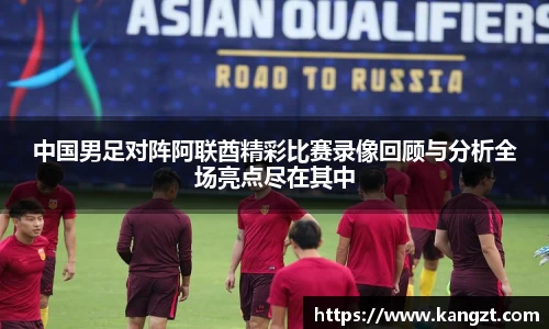 中国男足对阵阿联酋精彩比赛录像回顾与分析全场亮点尽在其中