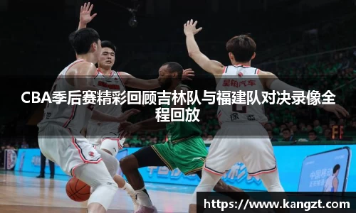 CBA季后赛精彩回顾吉林队与福建队对决录像全程回放