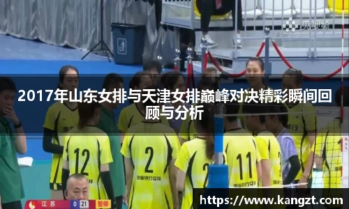 2017年山东女排与天津女排巅峰对决精彩瞬间回顾与分析