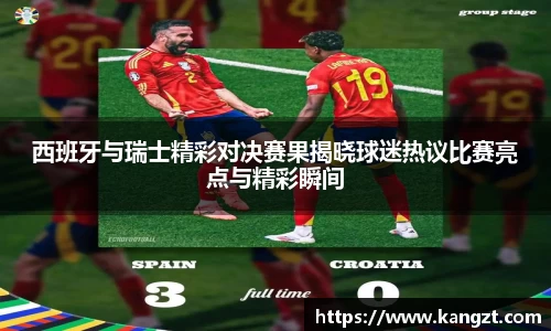 西班牙与瑞士精彩对决赛果揭晓球迷热议比赛亮点与精彩瞬间