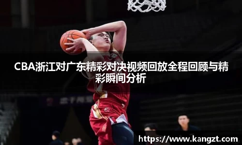 CBA浙江对广东精彩对决视频回放全程回顾与精彩瞬间分析