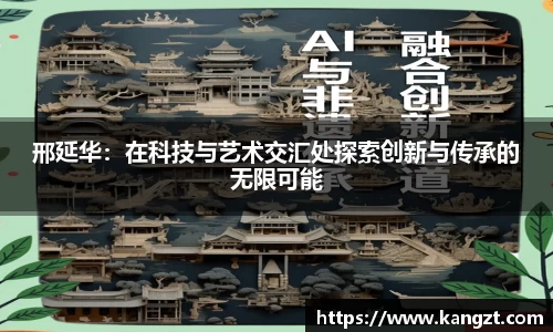 邢延华：在科技与艺术交汇处探索创新与传承的无限可能